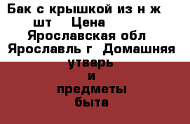 Бак с крышкой из н/ж   2 шт. › Цена ­ 1 000 - Ярославская обл., Ярославль г. Домашняя утварь и предметы быта » Посуда и кухонные принадлежности   